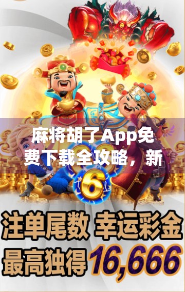 麻将胡了App免费下载全攻略，新手也能秒变牌神，这波操作太香了！