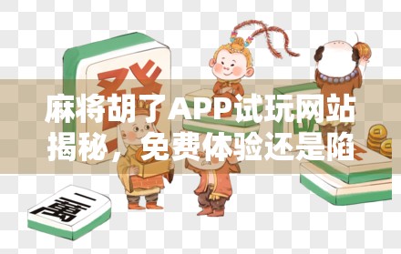 麻将胡了APP试玩网站揭秘,免费体验还是陷阱?新手必看避坑指南! 麻将胡了APP试玩网站揭秘,免费体验还是陷阱?新手必看避坑指南!