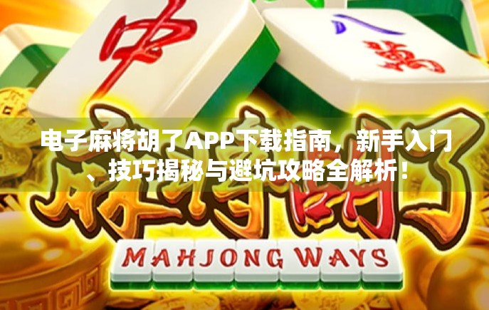 电子麻将胡了APP下载指南，新手入门、技巧揭秘与避坑攻略全解析！