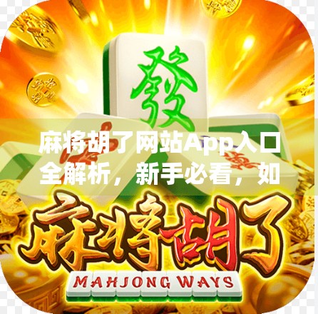 麻将胡了网站App入口全解析，新手必看，如何安全畅玩在线麻将？