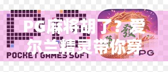 PG麻将胡了？爱尔兰精灵带你穿越神秘东方牌局！