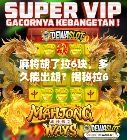 麻将胡了拉6块,多久能出胡?揭秘拉6块背后的概率与心理博弈! 麻将胡了拉6块,多久能出胡?揭秘拉6块背后的概率与心理博弈!
