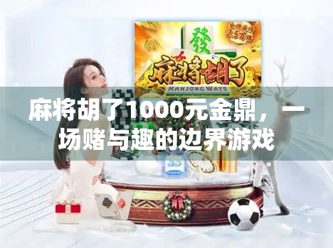麻将胡了1000元金鼎,一场赌与趣的边界游戏 麻将胡了1000元金鼎,一场赌与趣的边界游戏