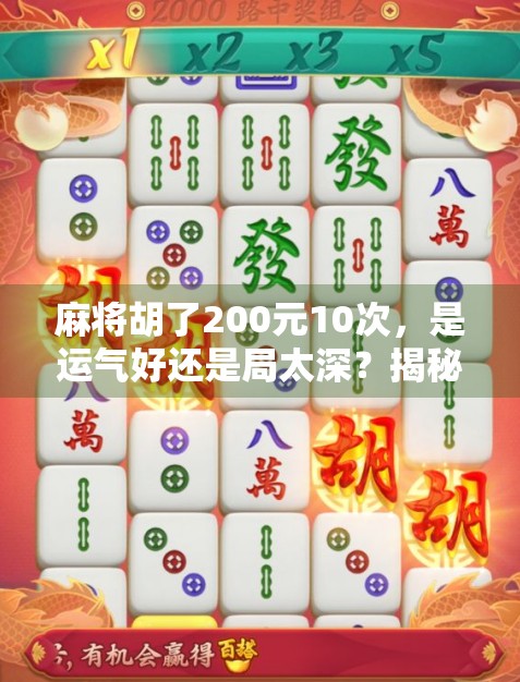 麻将胡了200元10次，是运气好还是局太深？揭秘背后的真实逻辑！