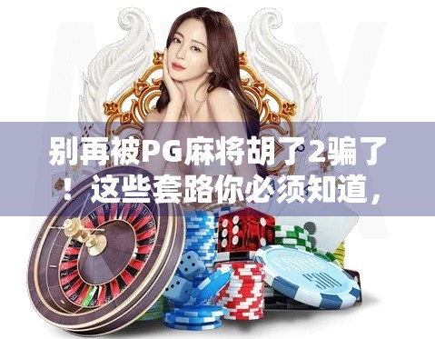 别再被PG麻将胡了2骗了！这些套路你必须知道，不然真会输得底裤都不剩！