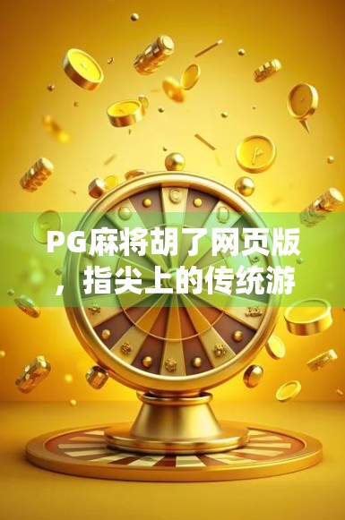 PG麻将胡了网页版,指尖上的传统游戏,如何让全民胡出快乐? PG麻将胡了网页版,指尖上的传统游戏,如何让全民胡出快乐?