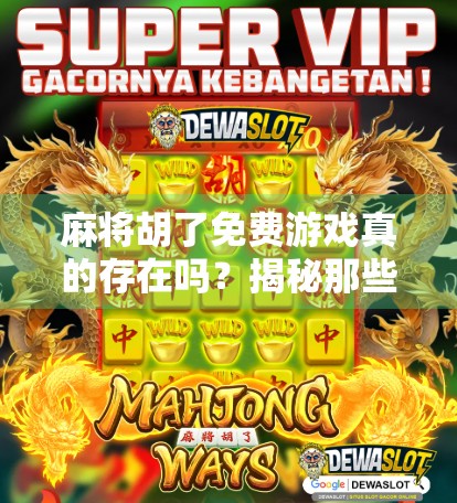 麻将胡了免费游戏真的存在吗？揭秘那些免费背后的真相！