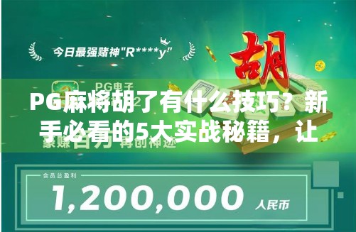PG麻将胡了有什么技巧？新手必看的5大实战秘籍，让你从菜鸟变高手！