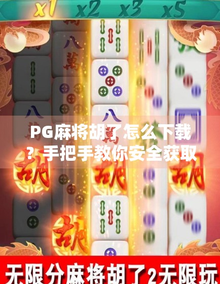 PG麻将胡了怎么下载?手把手教你安全获取正版游戏,避开这些坑! PG麻将胡了怎么下载?手把手教你安全获取正版游戏,避开这些坑!
