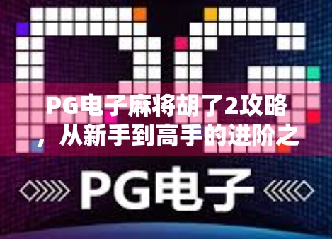 PG电子麻将胡了2攻略，从新手到高手的进阶之路，轻松上分不踩坑！