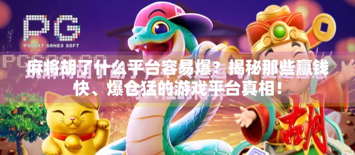 麻将胡了什么平台容易爆？揭秘那些赢钱快、爆仓猛的游戏平台真相！