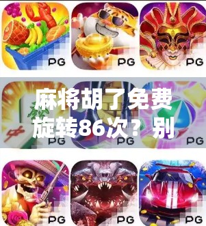 麻将胡了免费旋转86次?别被免费骗了!揭秘背后的心理陷阱和真实套路 麻将胡了免费旋转86次?别被免费骗了!揭秘背后的心理陷阱和真实套路