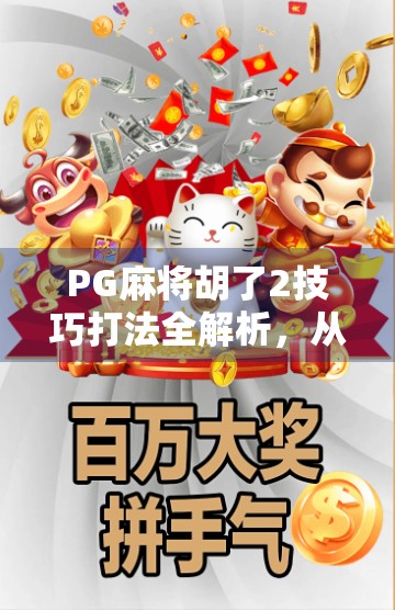 PG麻将胡了2技巧打法全解析，从新手到高手的进阶之路