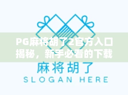 PG麻将胡了2官方入口揭秘，新手必看的下载指南与避坑攻略！