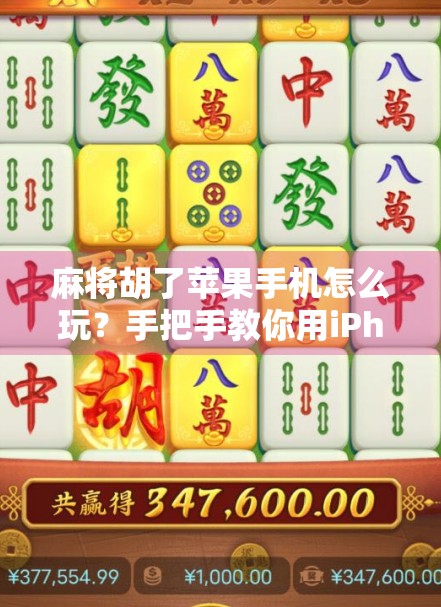 麻将胡了苹果手机怎么玩?手把手教你用iPhone畅玩经典国粹! 麻将胡了苹果手机怎么玩?手把手教你用iPhone畅玩经典国粹!