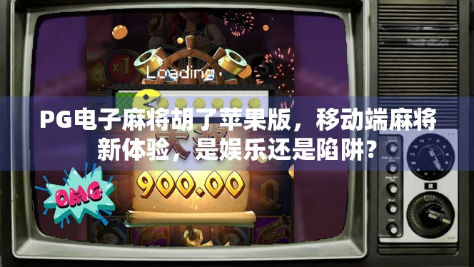 PG电子麻将胡了苹果版，移动端麻将新体验，是娱乐还是陷阱？