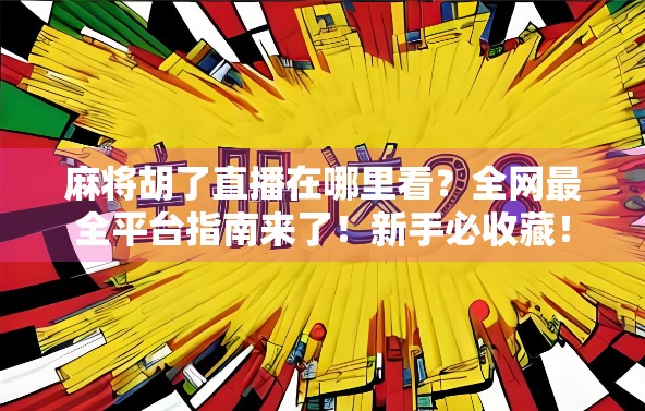 麻将胡了直播在哪里看?全网最全平台指南来了!新手必收藏! 麻将胡了直播在哪里看?全网最全平台指南来了!新手必收藏!