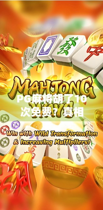 PG麻将胡了10次免费？真相曝光！别再被免费骗了！