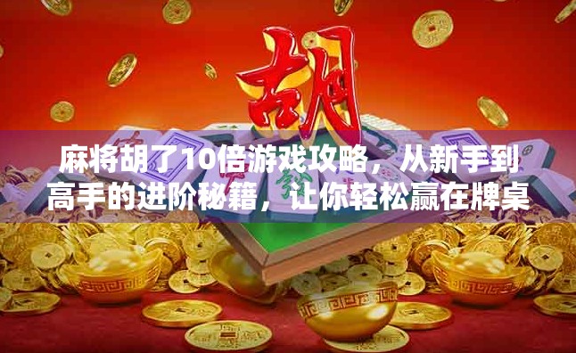 麻将胡了10倍游戏攻略，从新手到高手的进阶秘籍，让你轻松赢在牌桌上！