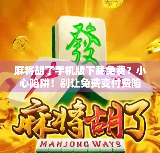 麻将胡了手机版下载免费？小心陷阱！别让免费变付费陷阱！