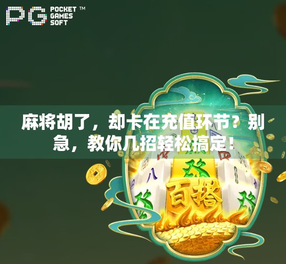 麻将胡了,却卡在充值环节?别急,教你几招轻松搞定! 麻将胡了,却卡在充值环节?别急,教你几招轻松搞定!