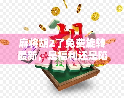 麻将胡2了免费旋转最新,是福利还是陷阱?揭秘背后的游戏逻辑! 麻将胡2了免费旋转最新,是福利还是陷阱?揭秘背后的游戏逻辑!