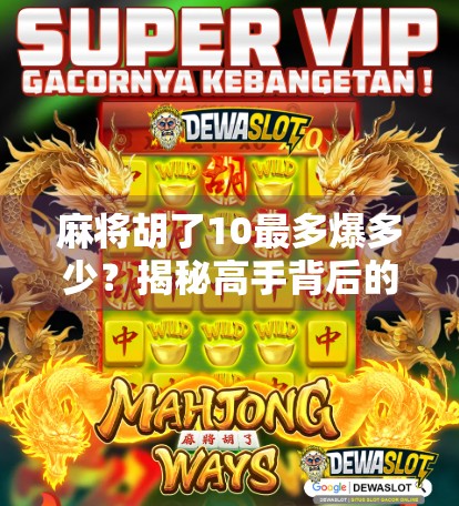 麻将胡了10最多爆多少？揭秘高手背后的爆分逻辑与风险控制！