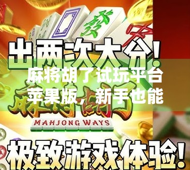 麻将胡了试玩平台苹果版，新手也能秒变牌神？真实体验告诉你答案！
