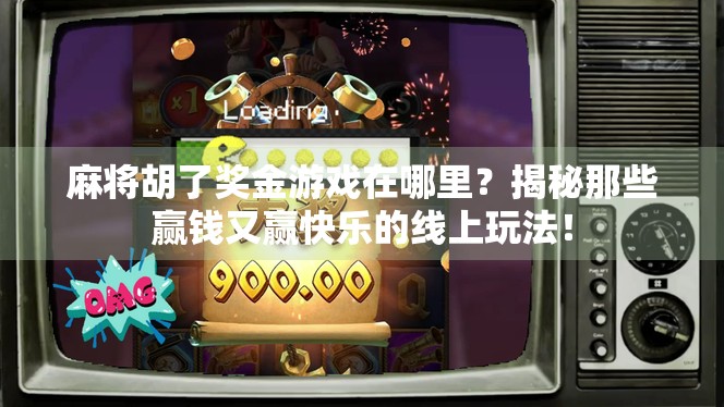 麻将胡了奖金游戏在哪里？揭秘那些赢钱又赢快乐的线上玩法！