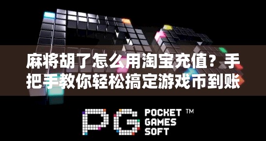 麻将胡了怎么用淘宝充值？手把手教你轻松搞定游戏币到账！