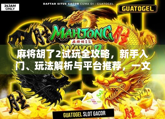 麻将胡了2试玩全攻略,新手入门、玩法解析与平台推荐,一文带你玩转国粹! 麻将胡了2试玩全攻略,新手入门、玩法解析与平台推荐,一文带你玩转国粹!