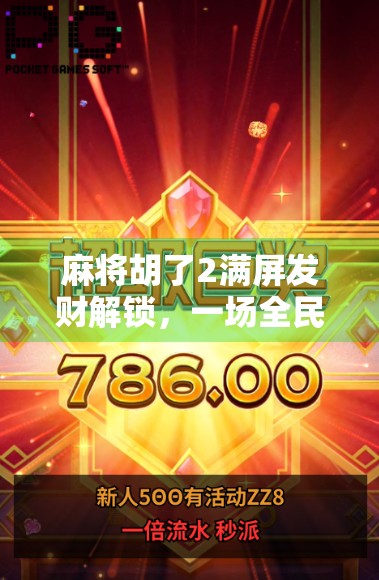 麻将胡了2满屏发财解锁,一场全民狂欢背后的数字娱乐新生态 麻将胡了2满屏发财解锁,一场全民狂欢背后的数字娱乐新生态