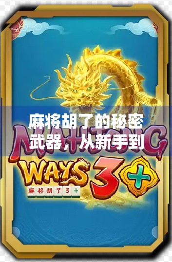 麻将胡了的秘密武器，从新手到高手的7大实战技巧，看完你就赢在起跑线！