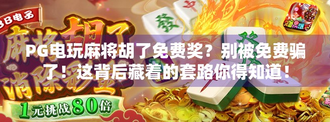 PG电玩麻将胡了免费奖？别被免费骗了！这背后藏着的套路你得知道！