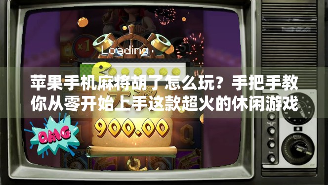 苹果手机麻将胡了怎么玩？手把手教你从零开始上手这款超火的休闲游戏！