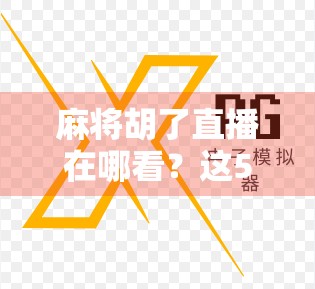 麻将胡了直播在哪看?这5个平台让你边看边学,赢麻了! 麻将胡了直播在哪看?这5个平台让你边看边学,赢麻了!