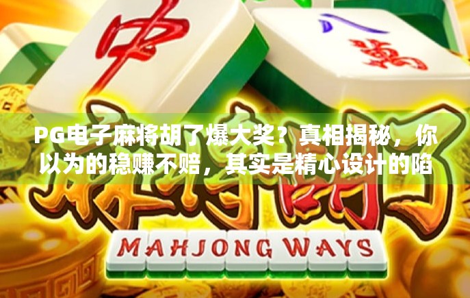 PG电子麻将胡了爆大奖?真相揭秘,你以为的稳赚不赔,其实是精心设计的陷阱! PG电子麻将胡了爆大奖?真相揭秘,你以为的稳赚不赔,其实是精心设计的陷阱!