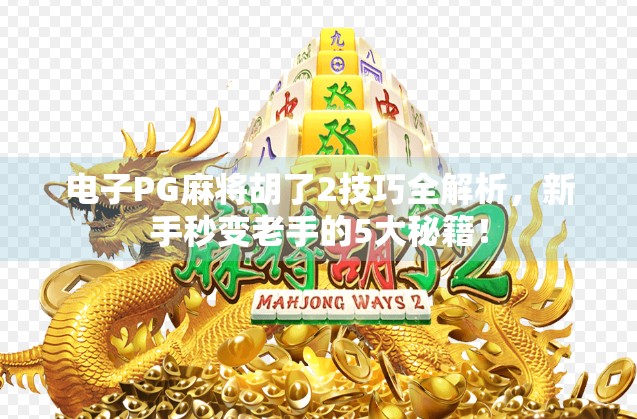 电子PG麻将胡了2技巧全解析,新手秒变老手的5大秘籍! 电子PG麻将胡了2技巧全解析,新手秒变老手的5大秘籍!