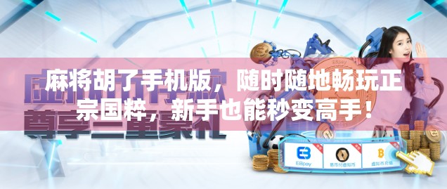 麻将胡了手机版,随时随地畅玩正宗国粹,新手也能秒变高手! 麻将胡了手机版,随时随地畅玩正宗国粹,新手也能秒变高手!