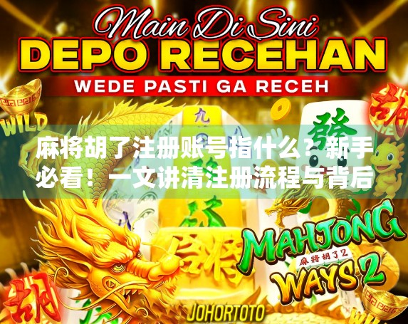 麻将胡了注册账号指什么？新手必看！一文讲清注册流程与背后逻辑
