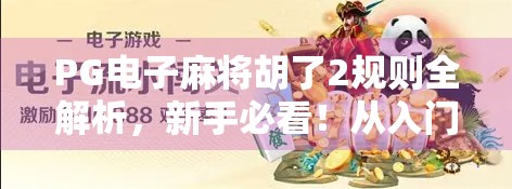 PG电子麻将胡了2规则全解析，新手必看！从入门到精通的完整攻略