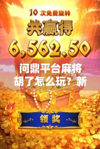 问鼎平台麻将胡了怎么玩？新手必看！从入门到精通的完整攻略！