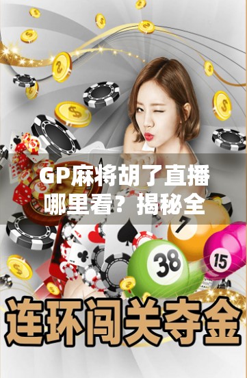 GP麻将胡了直播哪里看？揭秘全网最火麻将直播平台与观赛技巧！