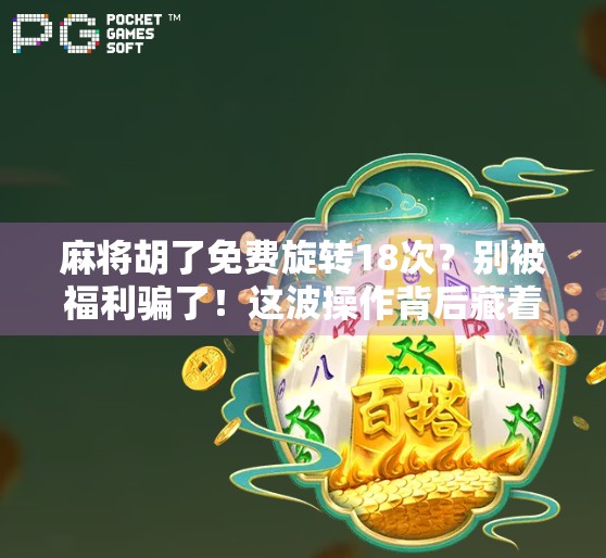 麻将胡了免费旋转18次?别被福利骗了!这波操作背后藏着什么套路? 麻将胡了免费旋转18次?别被福利骗了!这波操作背后藏着什么套路?