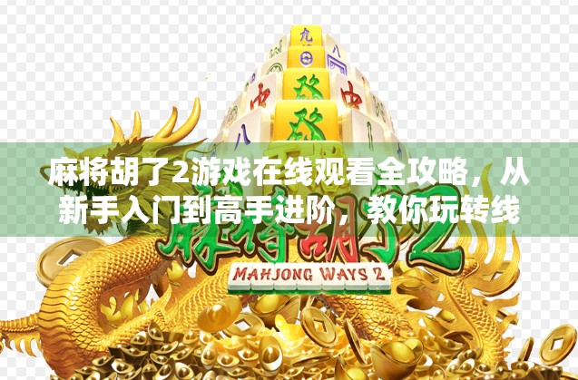 麻将胡了2游戏在线观看全攻略，从新手入门到高手进阶，教你玩转线上麻将世界！
