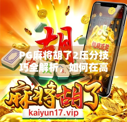 PG麻将胡了2压分技巧全解析，如何在高手对决中稳赚不赔？