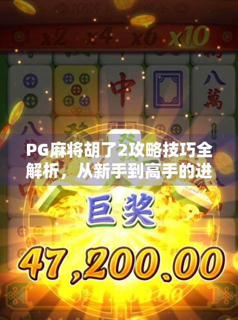 PG麻将胡了2攻略技巧全解析，从新手到高手的进阶之路，轻松赢牌不再难！