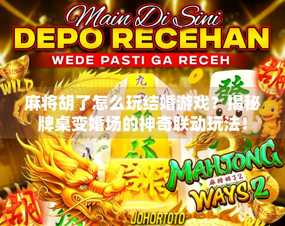 麻将胡了怎么玩结婚游戏？揭秘牌桌变婚场的神奇联动玩法！