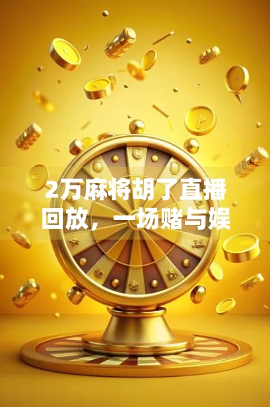 2万麻将胡了直播回放，一场赌与娱的边界实验