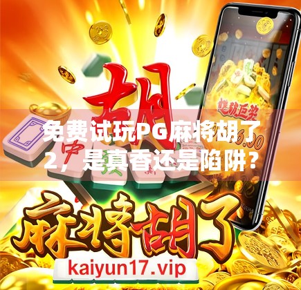 免费试玩PG麻将胡了2,是真香还是陷阱?新手必看避坑指南! 免费试玩PG麻将胡了2,是真香还是陷阱?新手必看避坑指南!